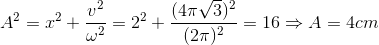 A^{2}=x^{2}+\frac{v^{2}}{\omega ^{2}}=2^{2}+\frac{(4\pi \sqrt{3})^{2}}{(2\pi )^{2}}=16\Rightarrow A=4cm