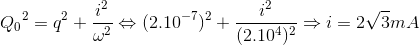 {Q_{0}}^{2}=q^{2}+\frac{i^{2}}{\omega ^{2}}\Leftrightarrow (2.10^{-7})^{2}+\frac{i^{2}}{(2.10^{4})^{2}}\Rightarrow i=2\sqrt{3}mA