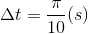 \Delta t=\frac{\pi }{10}(s)