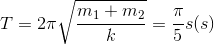 T=2\pi \sqrt{\frac{m_{1}+m_{2}}{k}}=\frac{\pi }{5}s(s)