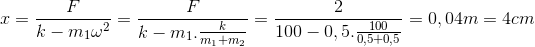 x=\frac{F}{k-m_{1}\omega ^{2}}=\frac{F}{k-m_{1}.\frac{k}{m_{1}+m_{2}}}=\frac{2}{100-0,5.\frac{100}{0,5+0,5}}=0,04m=4cm