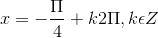 x= - \frac{\Pi }{4}+k2\Pi , k\epsilon Z
