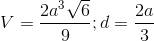 V=\frac{2a^{3}\sqrt{6}}{9};d=\frac{2a}{3}