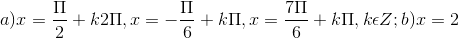 a)x = \frac{\Pi }{2}+k2\Pi , x = -\frac{\Pi }{6}+k\Pi ,x =\frac{7\Pi }{6}+k\Pi , k\epsilon Z;b) x =2