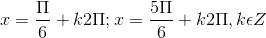 x=\frac{\Pi }{6}+k2\Pi ;x =\frac{5\Pi }{6}+k2\Pi ,k\epsilon Z