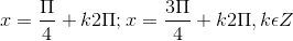 x=\frac{\Pi }{4}+k2\Pi ;x =\frac{3\Pi }{4}+k2\Pi ,k\epsilon Z
