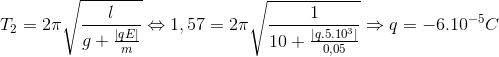 T_{2}=2\pi \sqrt{\frac{l}{g+\frac{\left | qE \right |}{m}}}\Leftrightarrow 1,57=2\pi \sqrt{\frac{1}{10+\frac{\left | q.5.10^{3} \right |}{0,05}}}\Rightarrow q=-6.10^{-5}C
