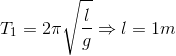 T_{1}=2\pi \sqrt{\frac{l}{g}}\Rightarrow l=1m