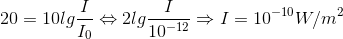 20=10lg\frac{I}{I_{0}}\Leftrightarrow 2lg\frac{I}{10^{-12}}\Rightarrow I=10^{-10}W/m^{2}