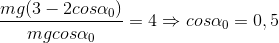 \frac{mg(3-2cos\alpha _{0})}{ mgcos\alpha _{0}}=4\Rightarrow cos\alpha _{0}=0,5