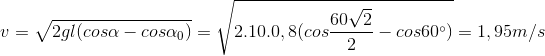 v=\sqrt{2gl(cos\alpha -cos\alpha _{0})}=\sqrt{2.10.0,8(cos\frac{60\sqrt{2}}{2}-cos60^{\circ})}=1,95m/s
