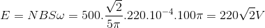E=NBS\omega =500.\frac{\sqrt{2}}{5\pi }.220.10^{-4}.100\pi =220\sqrt{2}V