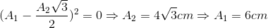 (A_{1}-\frac{A_{2}\sqrt{3}}{2})^{2}=0\Rightarrow A_{2}=4\sqrt{3}cm\Rightarrow A_{1}=6cm