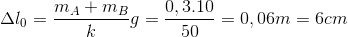 \Delta l_{0}=\frac{m_{A}+m_{B}}{k}g=\frac{0,3.10}{50}=0,06m=6cm
