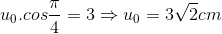 u_{0}.cos\frac{\pi }{4}=3\Rightarrow u_{0}=3\sqrt{2}cm
