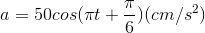 a=50cos (\pi t+\frac{\pi }{6})(cm/s^{2})