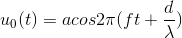 u_{0}(t)=acos2\pi (ft+\frac{d}{\lambda })