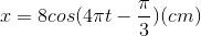 x=8cos(4\pi t-\frac{\pi }{3})(cm)