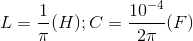 L=\frac{1}{\pi }(H);C=\frac{10^{-4}}{2\pi }(F)