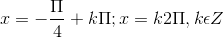 x = -\frac{\Pi }{4}+k\Pi ; x=k2\Pi ,k\epsilon Z