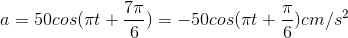 a=50cos(\pi t+\frac{7\pi }{6})=-50cos(\pi t+\frac{\pi }{6})cm/s^{2}