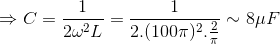 \Rightarrow C=\frac{1}{2\omega ^{2}L}=\frac{1}{2.(100\pi )^{2}.\frac{2}{\pi }}\sim 8\mu F