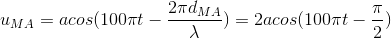 u_{MA}=acos(100\pi t-\frac{2\pi d_{MA}}{\lambda })=2acos(100\pi t-\frac{\pi }{2})