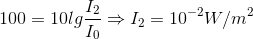 100=10lg\frac{I_{2}}{I_{0}}\Rightarrow I_{2}=10^{-2}W/m^{2}