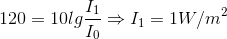 120=10lg\frac{I_{1}}{I_{0}}\Rightarrow I_{1}=1W/m^{2}