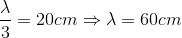 \frac{\lambda }{3}=20cm\Rightarrow \lambda =60cm