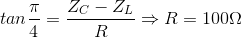 tan\frac{\pi }{4}=\frac{Z_{C}-Z_{L}}{R}\Rightarrow R=100\Omega