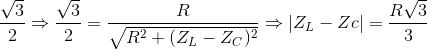 \frac{\sqrt{3}}{2}\Rightarrow\frac{\sqrt{3}}{2}=\frac{R}{\sqrt{R^{2}+(Z_{L}-Z_{C})^{2}}}\Rightarrow \left | Z_{L}-Zc \right |=\frac{R\sqrt{3}}{3}