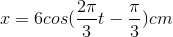 x=6cos(\frac{2\pi }{3}t-\frac{\pi }{3})cm