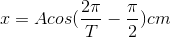 x=Acos(\frac{2\pi }{T}-\frac{\pi }{2})cm
