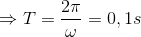 \Rightarrow T=\frac{2\pi }{\omega }=0,1s