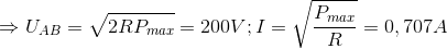 \Rightarrow U_{AB}=\sqrt{2RP_{max}}=200V;I=\sqrt{\frac{P_{max}}{R}}=0,707A