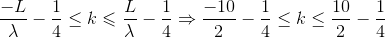 \frac{-L}{\lambda }-\frac{1}{4}\leq k\leqslant \frac{L}{\lambda }-\frac{1}{4}\Rightarrow \frac{-10}{2}-\frac{1}{4}\leq k\leq \frac{10}{2}-\frac{1}{4}