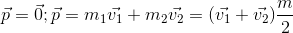 \vec{p}=\vec{0};\vec{p}=m_{1}\vec{v_{1}}+m_{2}\vec{v_{2}}=(\vec{v_{1}}+\vec{v_{2}})\frac{m}{2}