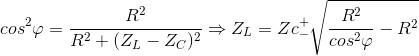 cos^{2}\varphi =\frac{R^{2}}{R^{2}+(Z_{L}-Z_{C})^{2}}\Rightarrow Z_{L}=Zc_{-}^{+}\sqrt{\frac{R^{2}}{cos^{2}\varphi }-R^{2}}