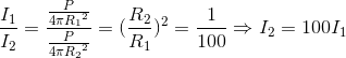\frac{I_{1}}{I_{2}}=\frac{\frac{P}{4\pi {R_{1}}^{2}}}{\frac{P}{4\pi {R_{2}}^{2}}}=(\frac{R_{2}}{R_{1}})^{2}=\frac{1}{100}\Rightarrow I_{2}=100I_{1}