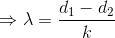 \Rightarrow \lambda =\frac{d_{1}-d_{2}}{k}