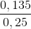 \frac{0,135}{0,25}