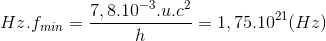 Hz.f_{min}=\frac{7,8.10^{-3}.u.c^{2}}{h}=1,75.10^{21}(Hz)