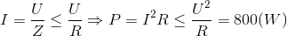 I=\frac{U}{Z}\leq \frac{U}{R}\Rightarrow P=I^{2}R\leq \frac{U^{2}}{R}=800(W)