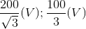 \frac{200}{\sqrt{3}}(V);\frac{100}{3}(V)