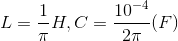 L=\frac{1}{\pi }H,C=\frac{10^{-4}}{2\pi }(F)