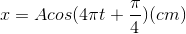 x=Acos(4\pi t+\frac{\pi }{4})(cm)