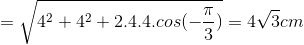 =\sqrt{4^{2}+4^{2}+2.4.4.cos(-\frac{\pi }{3})}=4\sqrt{3}cm