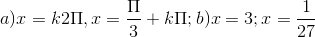 a)x = k2\Pi ,x=\frac{\Pi }{3}+k\Pi ; b)x= 3;x =\frac{1}{27}