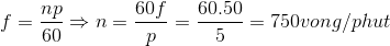 f=\frac{np}{60}\Rightarrow n=\frac{60f}{p}=\frac{60.50}{5}=750vong/phut